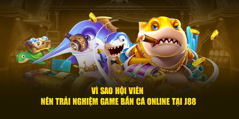 Vô số lý do cần lựa chọn trải nghiệm bắn cá online